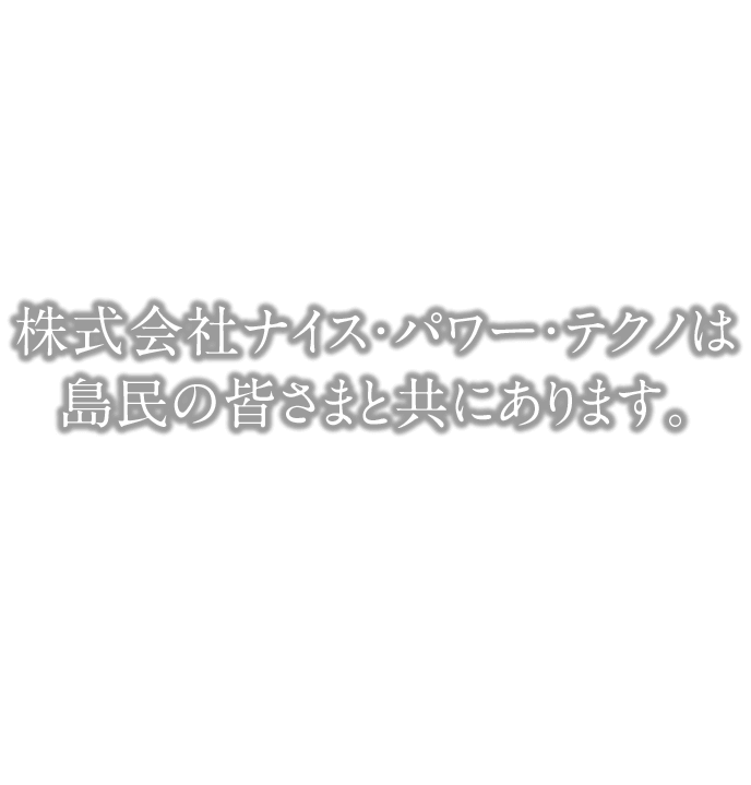 株式会社ナイス・パワー・テクノは島民の皆さまとともにあります。